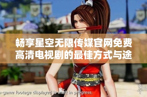 畅享星空无限传媒官网免费高清电视剧的最佳方式与途径