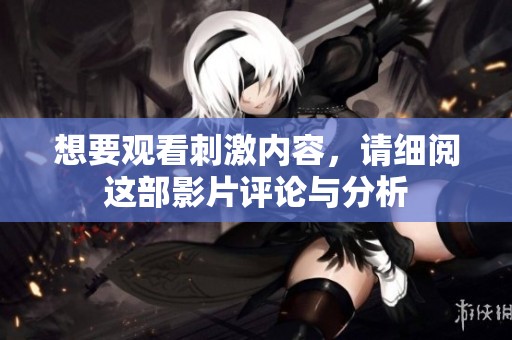 想要观看刺激内容，请细阅这部影片评论与分析