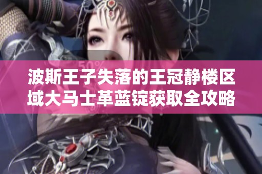 波斯王子失落的王冠静楼区域大马士革蓝锭获取全攻略详解