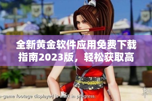 全新黄金软件应用免费下载指南2023版，轻松获取高效工具
