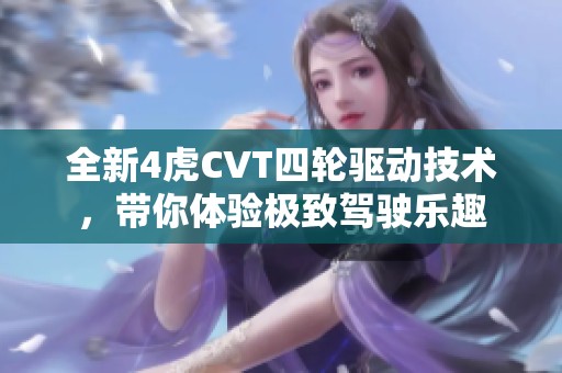 全新4虎CVT四轮驱动技术，带你体验极致驾驶乐趣