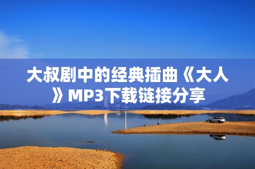 大叔剧中的经典插曲《大人》MP3下载链接分享