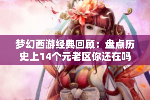 梦幻西游经典回顾：盘点历史上14个元老区你还在吗