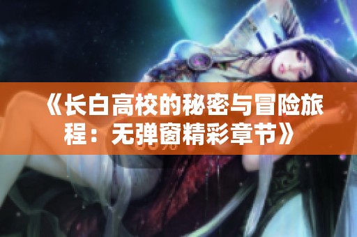《长白高校的秘密与冒险旅程：无弹窗精彩章节》