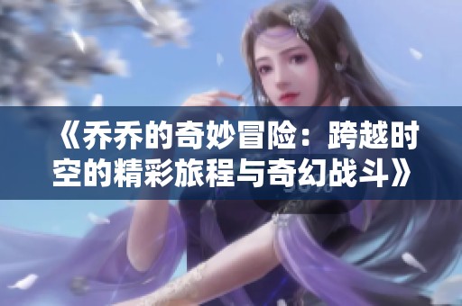 《乔乔的奇妙冒险：跨越时空的精彩旅程与奇幻战斗》