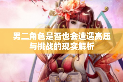 男二角色是否也会遭遇高压与挑战的现实解析