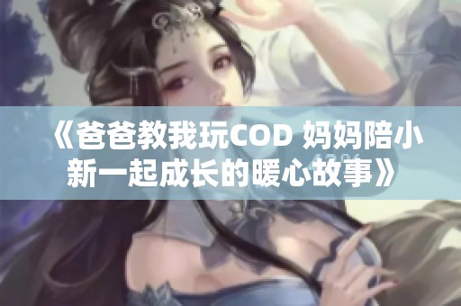 《爸爸教我玩COD 妈妈陪小新一起成长的暖心故事》