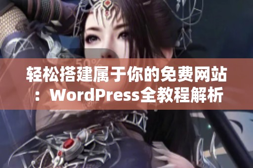 轻松搭建属于你的免费网站:WordPress全教程解析 轻松搭建属于你的免费网站:WordPress全教程解析