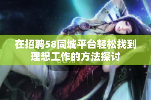 在招聘58同城平台轻松找到理想工作的方法探讨