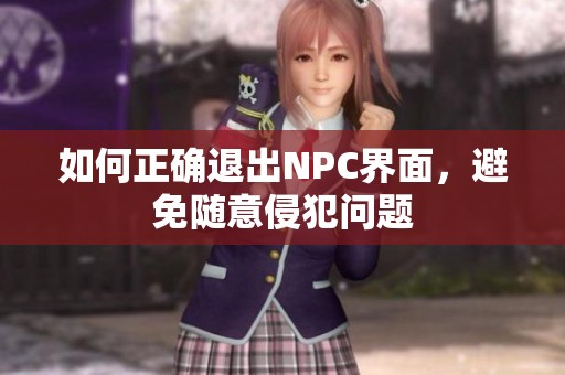 如何正确退出NPC界面，避免随意侵犯问题
