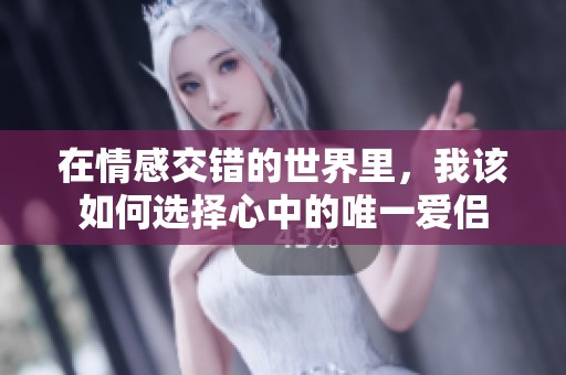在情感交错的世界里，我该如何选择心中的唯一爱侣