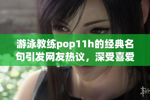 游泳教练pop11h的经典名句引发网友热议，深受喜爱