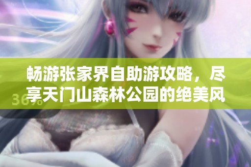 畅游张家界自助游攻略，尽享天门山森林公园的绝美风光