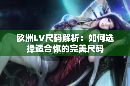 欧洲LV尺码解析：如何选择适合你的完美尺码