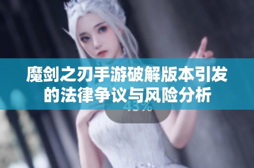 魔剑之刃手游破解版本引发的法律争议与风险分析