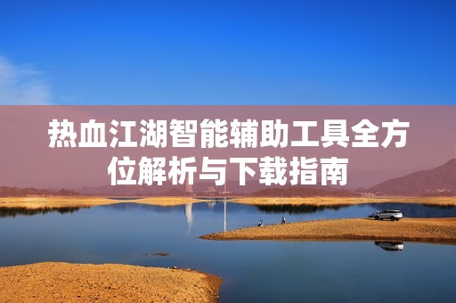 热血江湖智能辅助工具全方位解析与下载指南