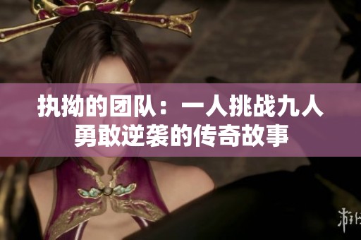 执拗的团队：一人挑战九人勇敢逆袭的传奇故事