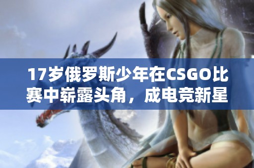 17岁俄罗斯少年在CSGO比赛中崭露头角，成电竞新星