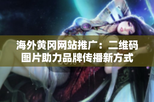 海外黄冈网站推广：二维码图片助力品牌传播新方式