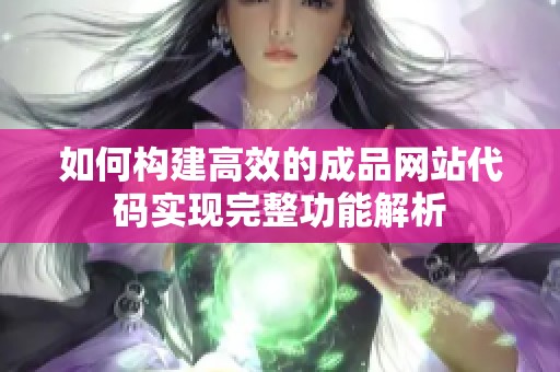 如何构建高效的成品网站代码实现完整功能解析