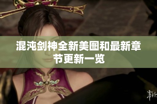 混沌剑神全新美图和最新章节更新一览