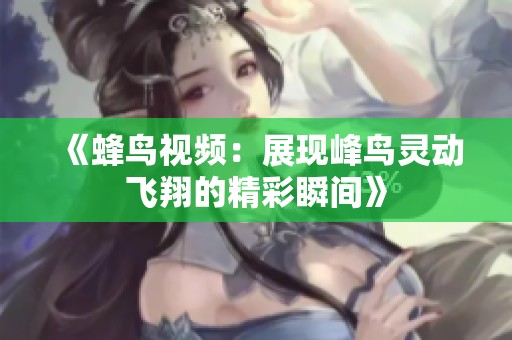 《蜂鸟视频：展现峰鸟灵动飞翔的精彩瞬间》