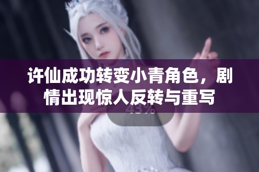 许仙成功转变小青角色，剧情出现惊人反转与重写