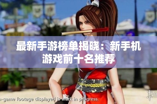 最新手游榜单揭晓：新手机游戏前十名推荐