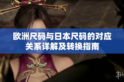 欧洲尺码与日本尺码的对应关系详解及转换指南