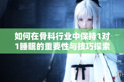 如何在骨科行业中保持1对1睡眠的重要性与技巧探索