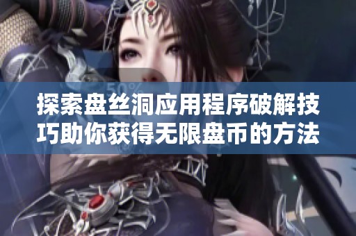 探索盘丝洞应用程序破解技巧助你获得无限盘币的方法分享