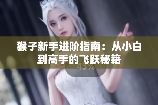 猴子新手进阶指南：从小白到高手的飞跃秘籍