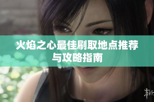 火焰之心最佳刷取地点推荐与攻略指南