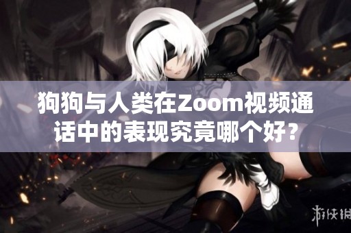 狗狗与人类在Zoom视频通话中的表现究竟哪个好？