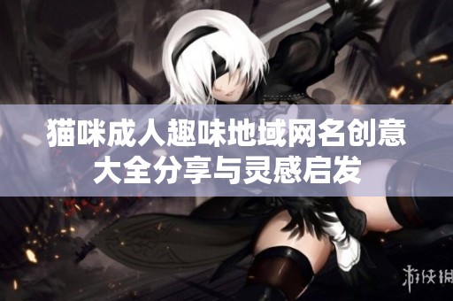 猫咪成人趣味地域网名创意大全分享与灵感启发