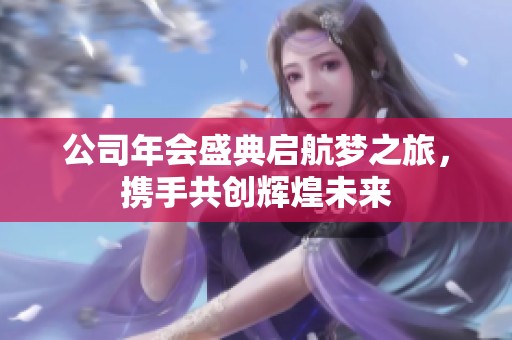 公司年会盛典启航梦之旅，携手共创辉煌未来