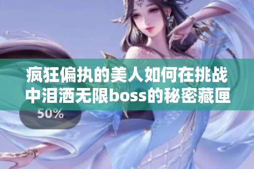 疯狂偏执的美人如何在挑战中泪洒无限boss的秘密藏匣