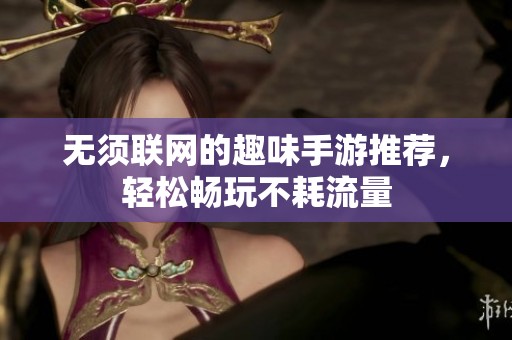 无须联网的趣味手游推荐，轻松畅玩不耗流量