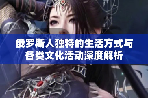 俄罗斯人独特的生活方式与各类文化活动深度解析