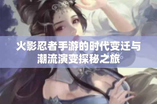 火影忍者手游的时代变迁与潮流演变探秘之旅