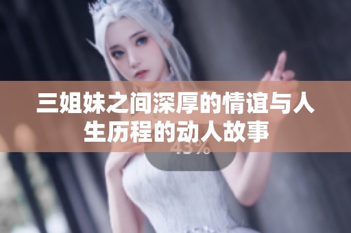 三姐妹之间深厚的情谊与人生历程的动人故事