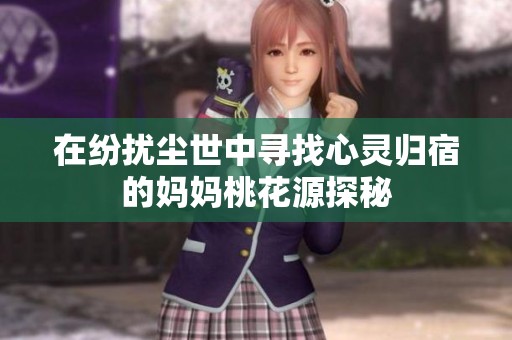 在纷扰尘世中寻找心灵归宿的妈妈桃花源探秘