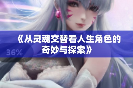 《从灵魂交替看人生角色的奇妙与探索》