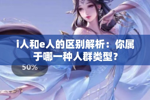 i人和e人的区别解析：你属于哪一种人群类型？