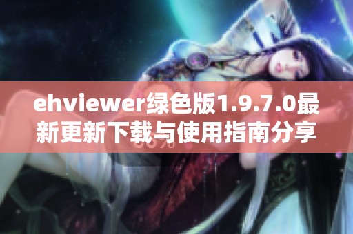 ehviewer绿色版1.9.7.0最新更新下载与使用指南分享