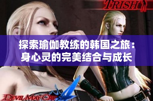 探索瑜伽教练的韩国之旅：身心灵的完美结合与成长