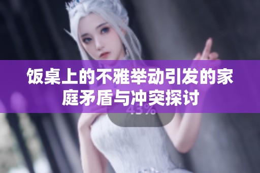 饭桌上的不雅举动引发的家庭矛盾与冲突探讨