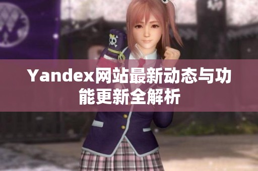 Yandex网站最新动态与功能更新全解析