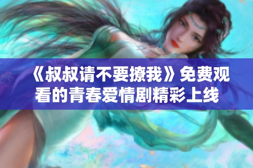 《叔叔请不要撩我》免费观看的青春爱情剧精彩上线