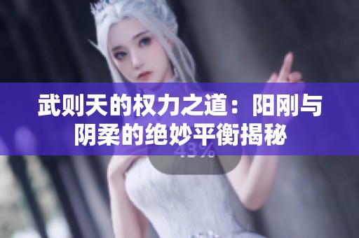 武则天的权力之道：阳刚与阴柔的绝妙平衡揭秘
